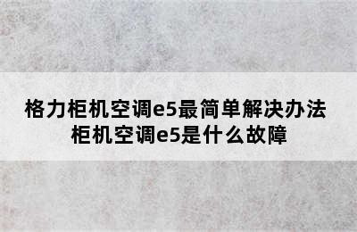 格力柜机空调e5最简单解决办法 柜机空调e5是什么故障